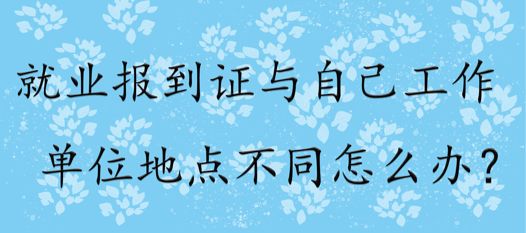就业报到证与自己工作单位地点不同怎么办？   