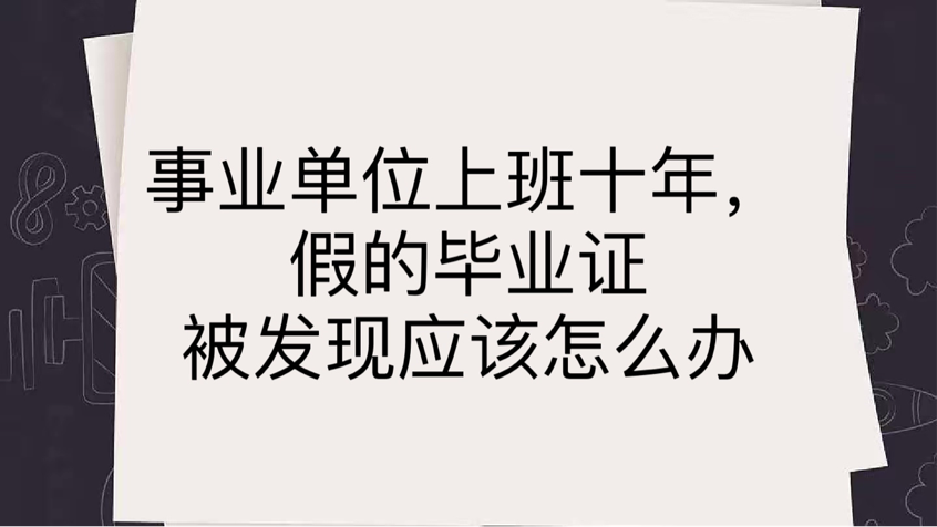 事业单位上班十年，假的毕业证被发现应该怎么办