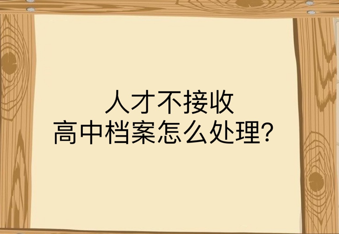 人才不接收高中档案怎么处理？