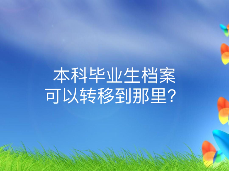 本科毕业生档案可以转移到那里？