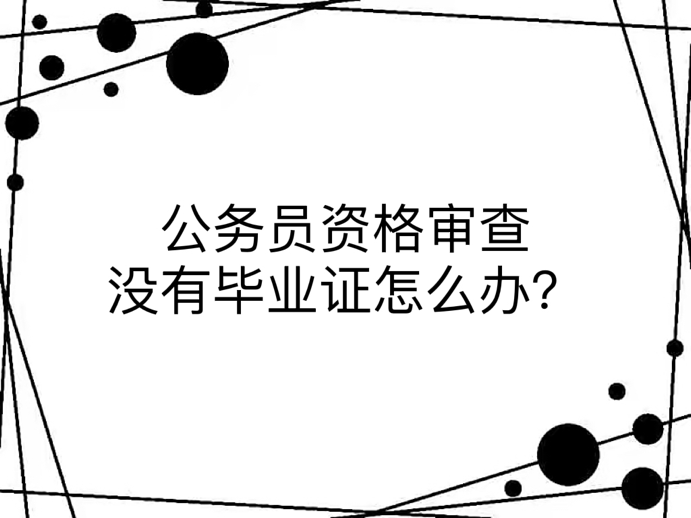 公务员资格审查没有毕业证怎么办？