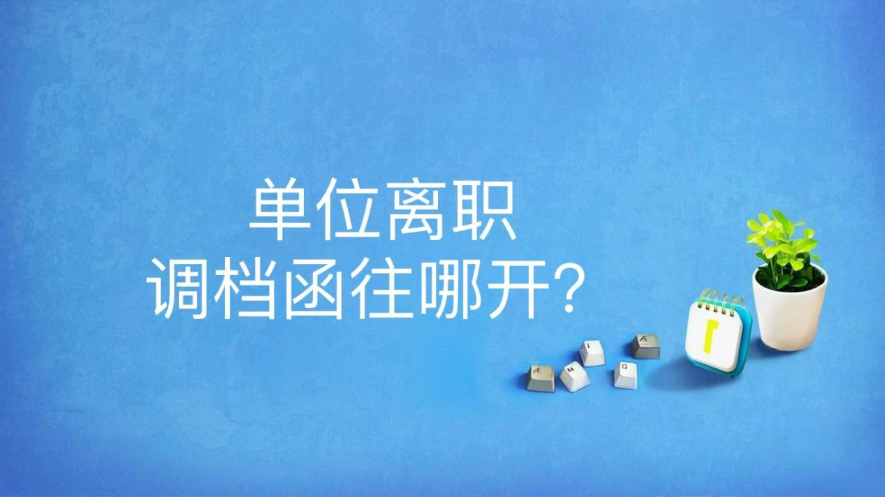 单位离职调档函往哪开？