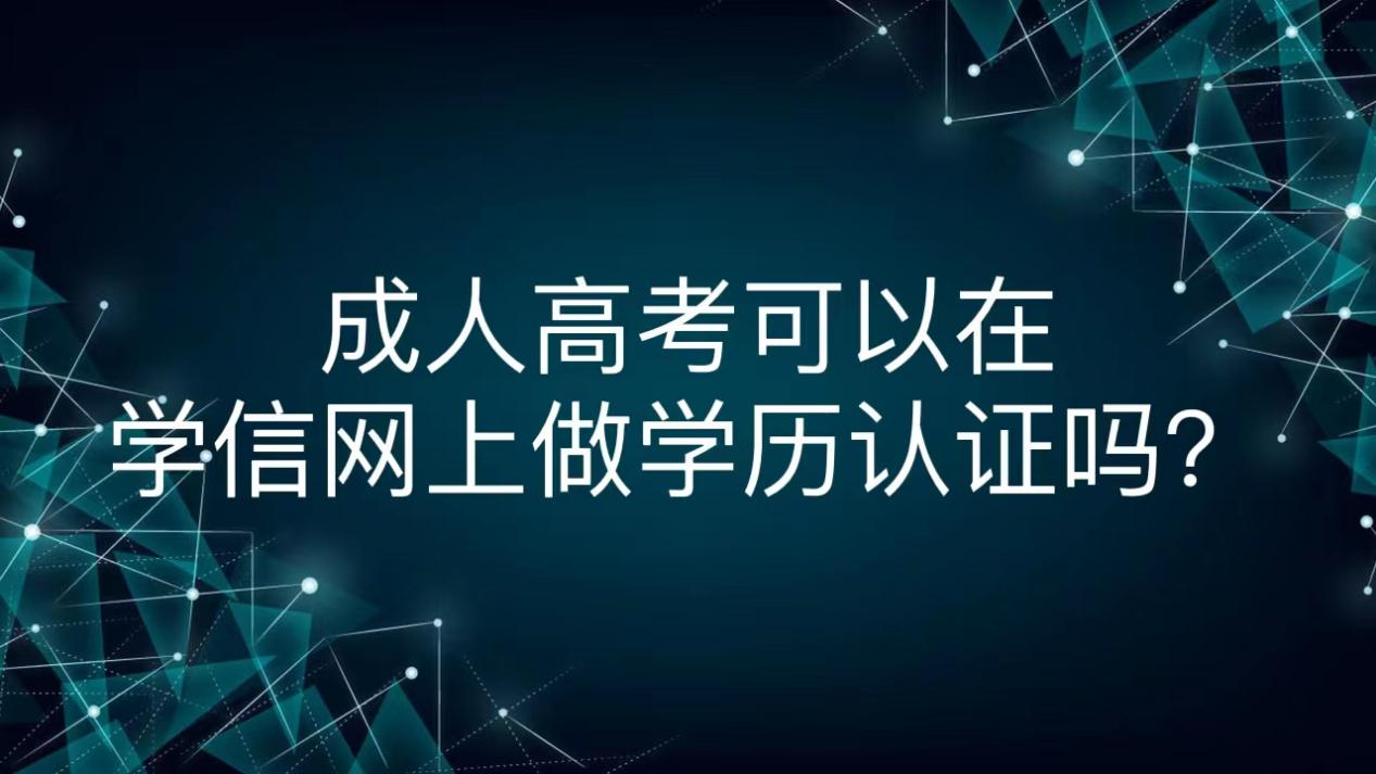 成人高考可以在学信网上做学历认证吗？