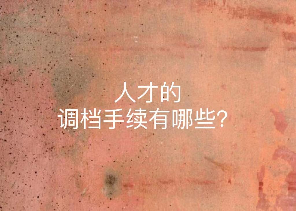 人才的调档手续有哪些？