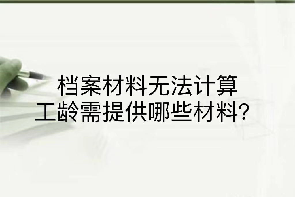 档案材料无法计算工龄需提供哪些材料？
