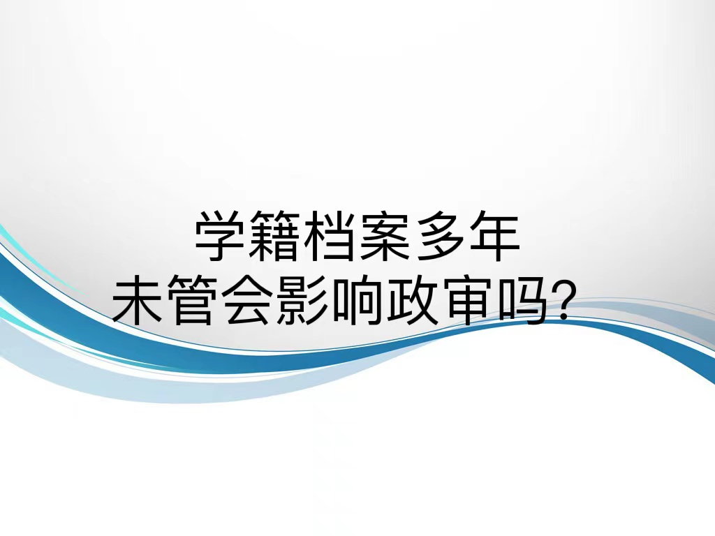 学籍档案多年未管会影响政审吗？