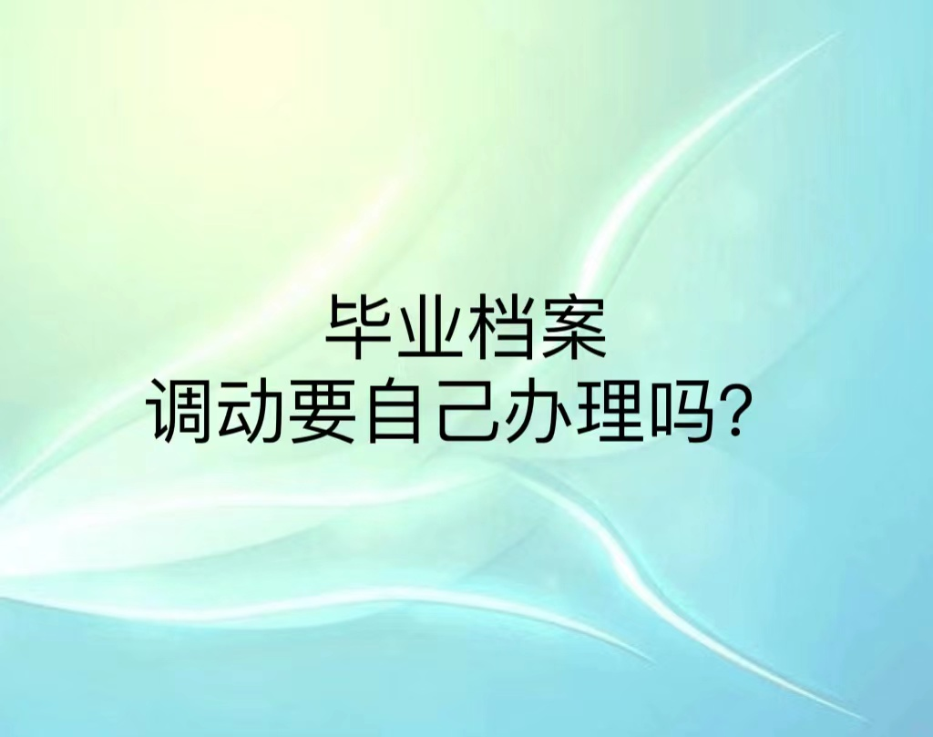 毕业档案调动要自己办理吗？