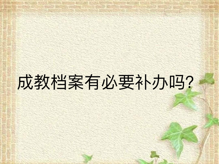 成教档案有必要补办吗？