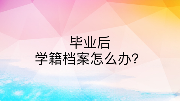 毕业后学籍档案怎么办？