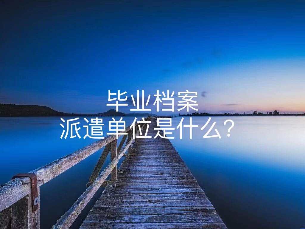 毕业档案派遣单位是什么？