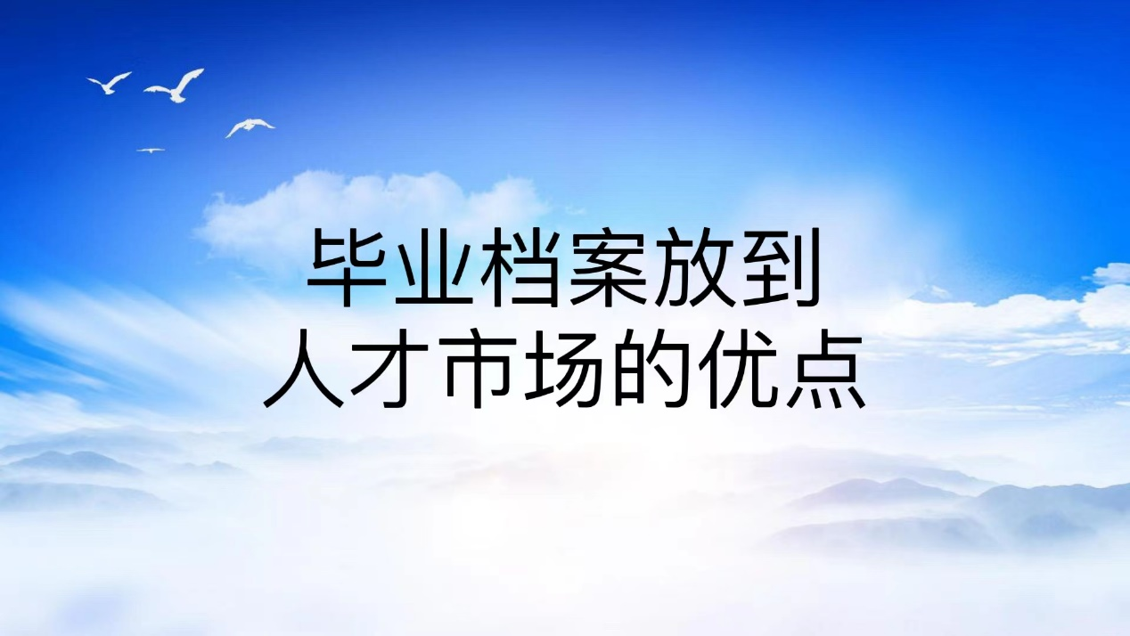 毕业档案放到人才市场的优点
