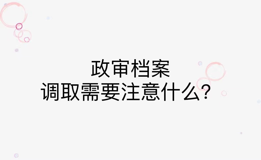 政审档案调取需要注意什么？