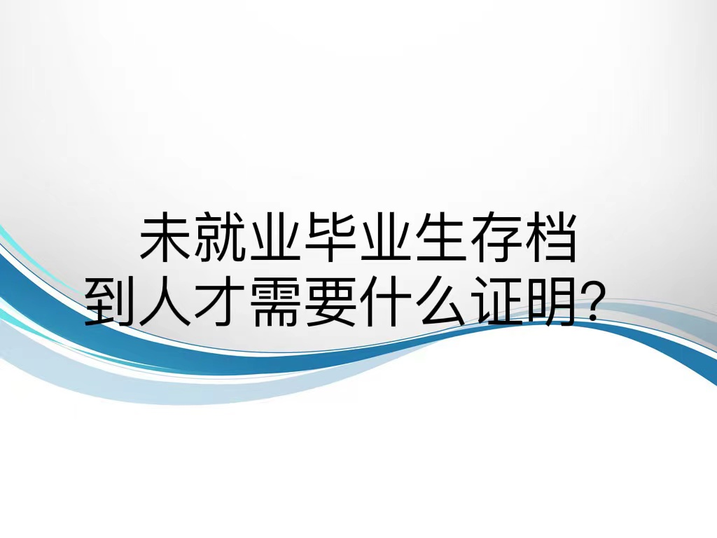 未就业毕业生存档到人才需要什么证明？