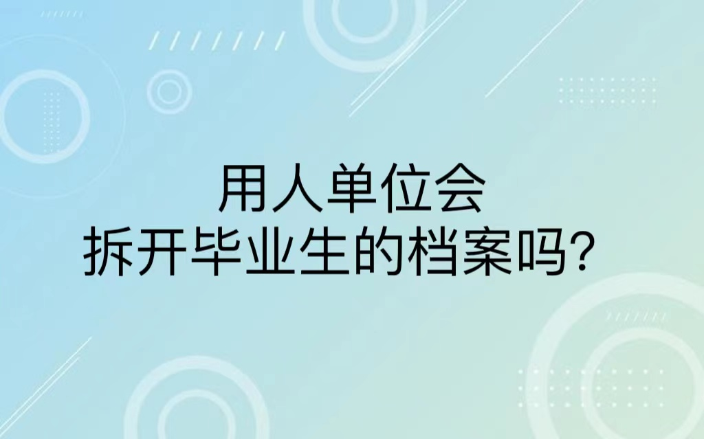 用人单位会拆开毕业生的档案吗？