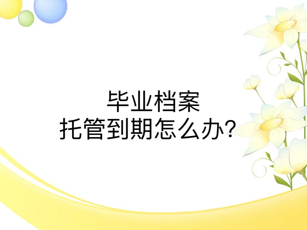 毕业档案托管到期怎么办？
