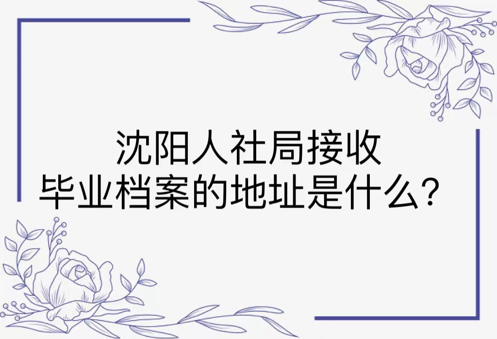 沈阳人社局接收毕业档案的地址是什么？