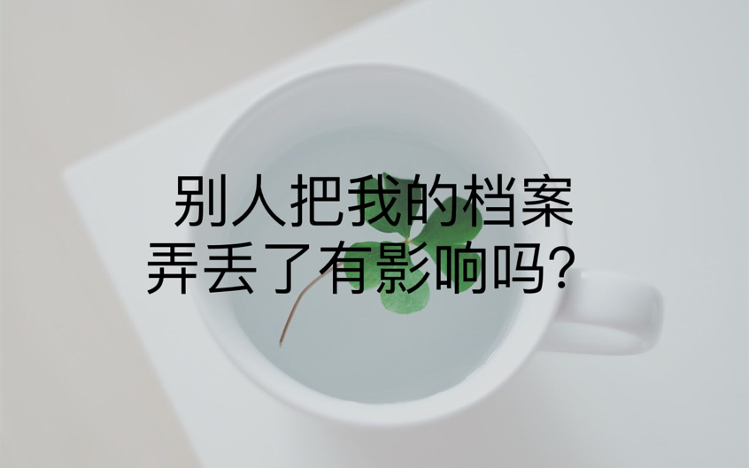 别人把我的档案弄丢了有影响吗？