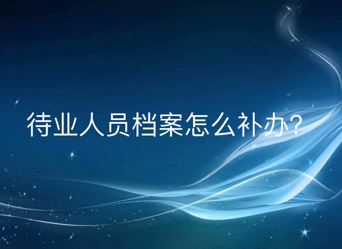 待业人员档案怎么补办？