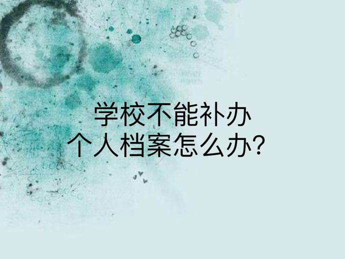 学校不能补办个人档案怎么办？