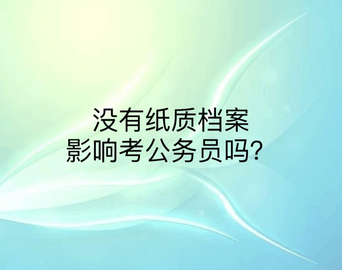 没有纸质档案影响考公务员吗？