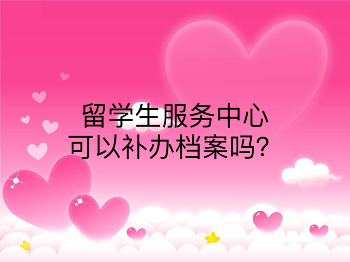 留学生服务中心可以补办档案吗？