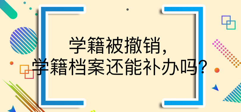 学籍被撤销，学籍档案还能补办吗？
