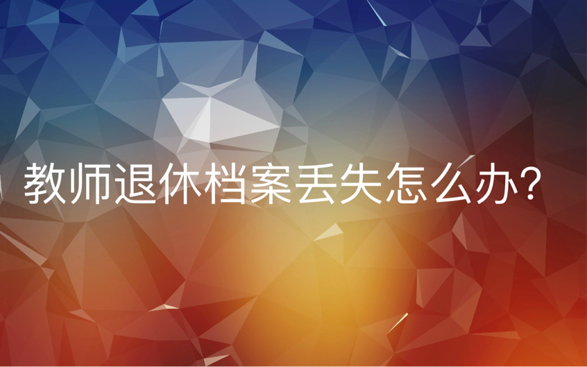 教师退休档案丢失怎么办？