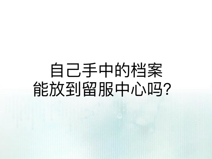 自己手中的档案能放到留服中心吗？