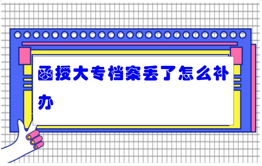 函授大专档案丢了怎么补办
