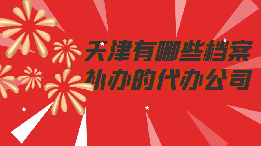 天津有哪些档案补办的代办公司？