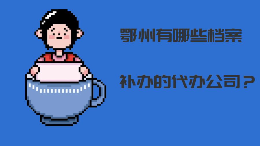 鄂州有哪些档案补办的代办公司？