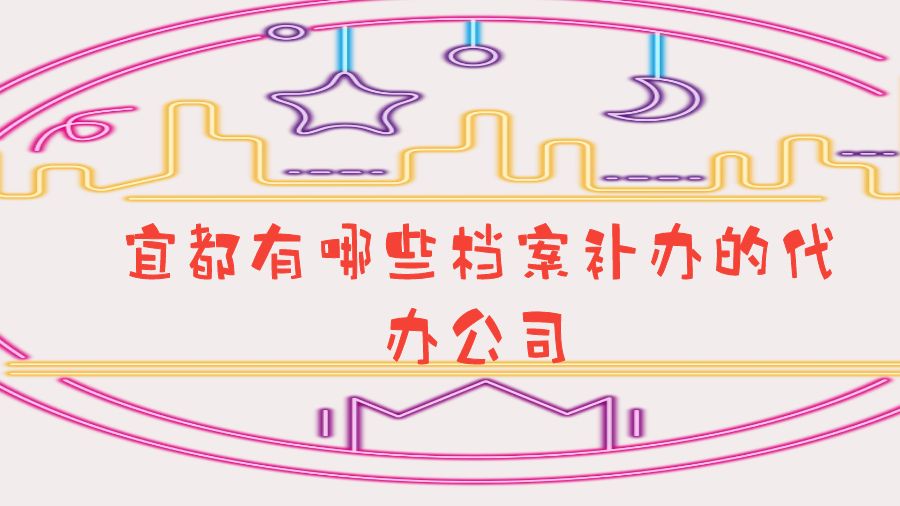 宜都有哪些档案补办的代办公司？