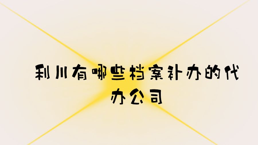 利川有哪些档案补办的代办公司？