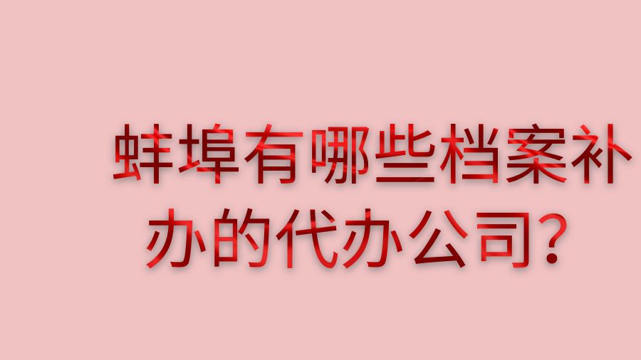 蚌埠有哪些档案补办的代办公司？