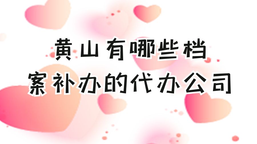 黄山有哪些档案补办的代办公司？