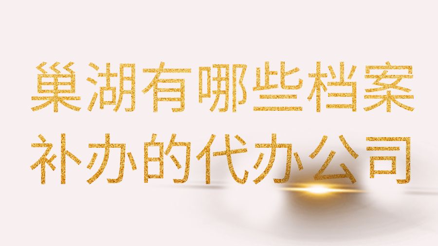 巢湖有哪些档案补办的代办公司？