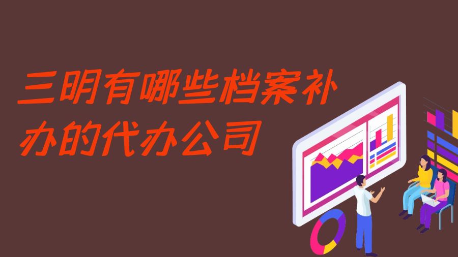 三明有哪些档案补办的代办公司？