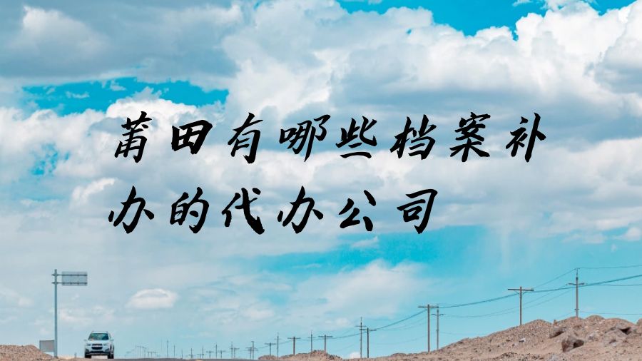 莆田有哪些档案补办的代办公司？