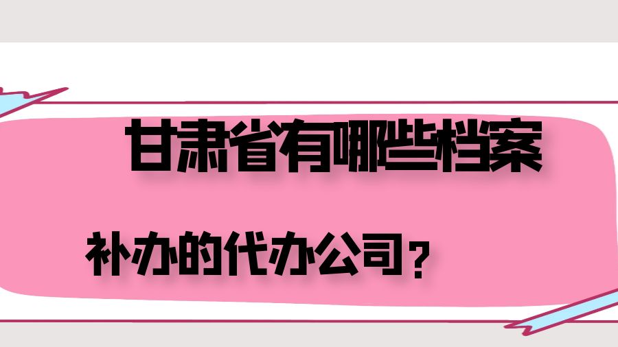 甘肃省有哪些档案补办的代办公司？
