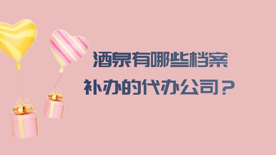 酒泉有哪些档案补办的代办公司？