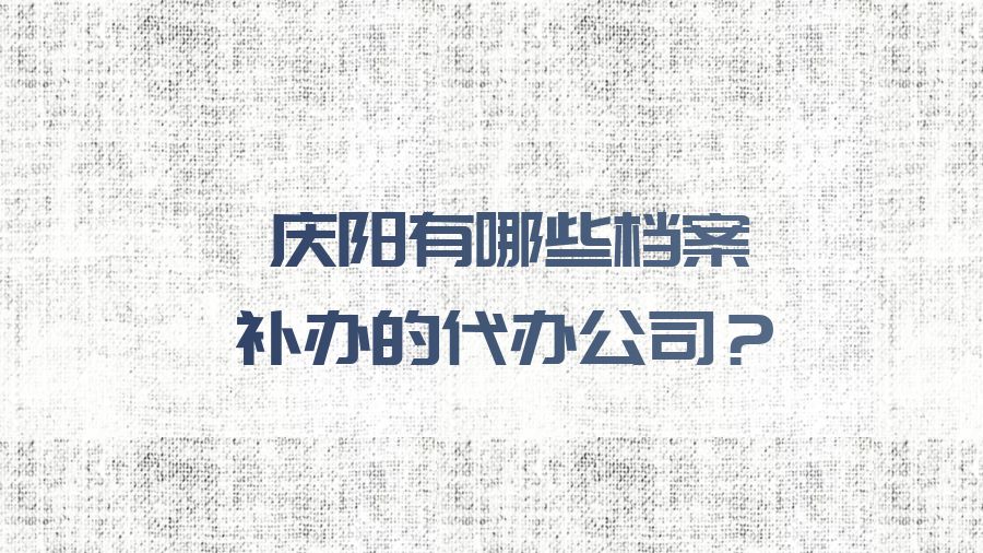 庆阳有哪些档案补办的代办公司？