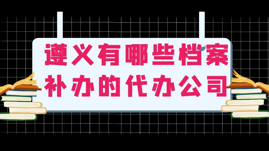 遵义有哪些档案补办的代办公司？