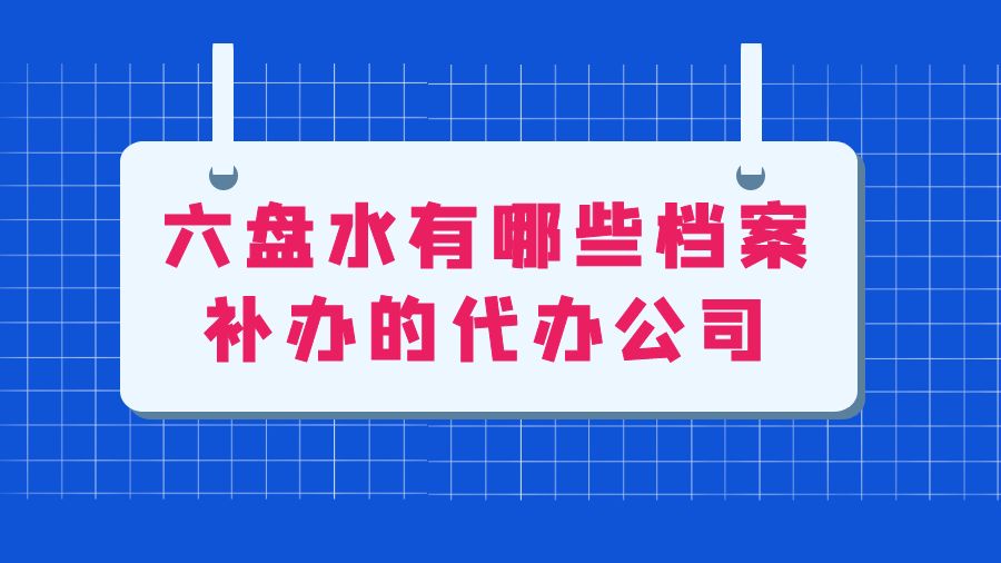 六盘水有哪些档案补办的代办公司？