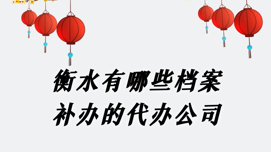 衡水有哪些档案补办的代办公司？