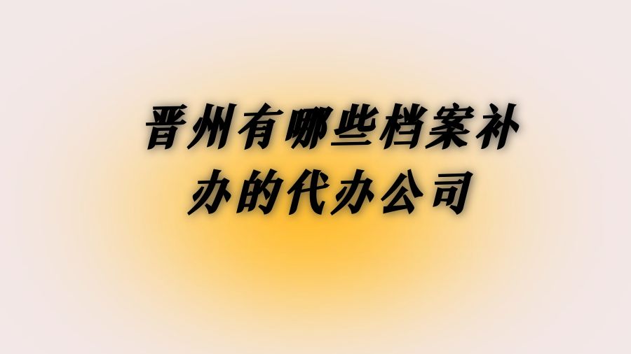 晋州有哪些档案补办的代办公司？