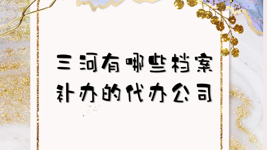 三河有哪些档案补办的代办公司？