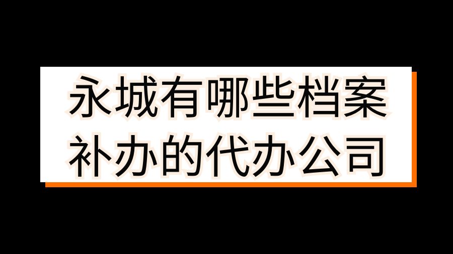 永城有哪些档案补办的代办公司？