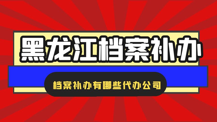 黑龙江省有哪些档案补办的代办公司？