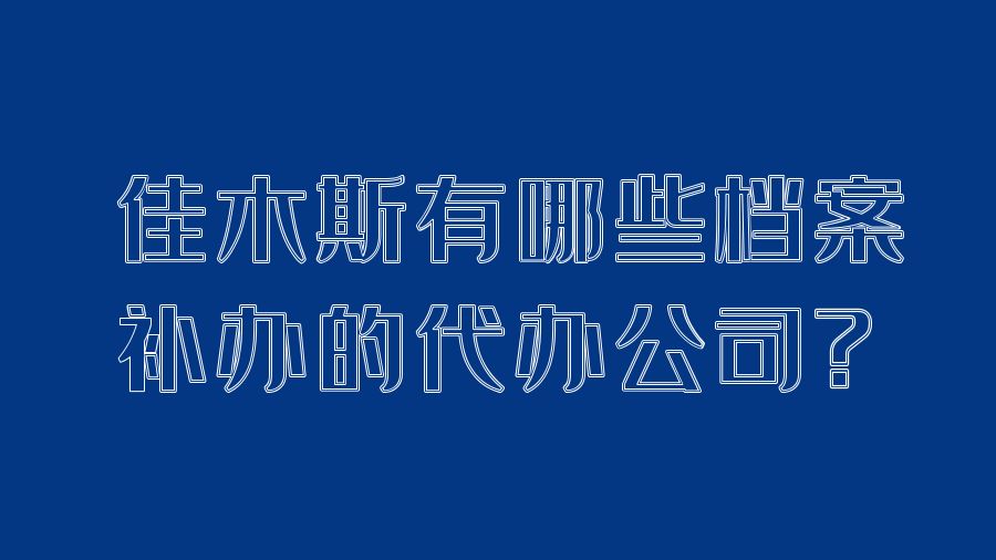 佳木斯有哪些档案补办的代办公司？