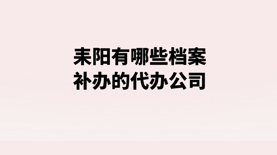 耒阳有哪些档案补办的代办公司？